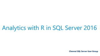 Analytics with R in SQL Server 2016
Chennai SQL Server User Group
 