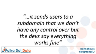 “…it sends users to a
subdomain that we don’t
have any control over but
the devs say everything
works fine”
 