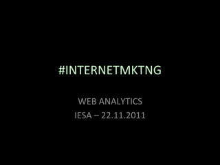 #INTERNETMKTNG	
  

   WEB	
  ANALYTICS	
  
  IESA	
  –	
  22.11.2011	
  
 