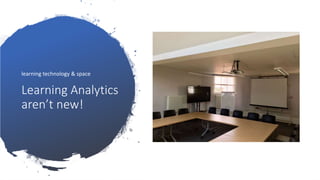 Learning Analytics
aren’t new!
learning technology & space
 