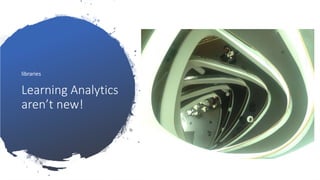 Learning Analytics
aren’t new!
libraries
 