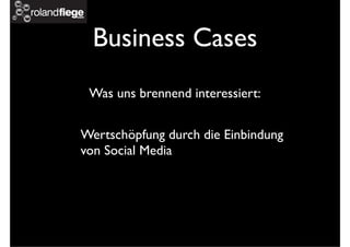 Business Cases
Wertschöpfung durch die Einbindung
von Social Media
Was uns brennend interessiert:
 