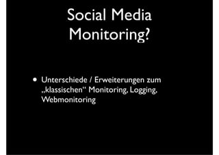 Social Media
Monitoring?
• Unterschiede / Erweiterungen zum
„klassischen“ Monitoring, Logging,
Webmonitoring
 