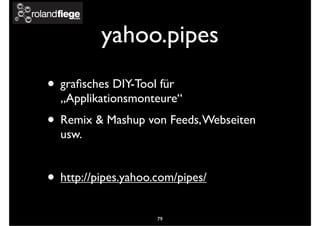 yahoo.pipes
• graﬁsches DIY-Tool für
„Applikationsmonteure“
• Remix & Mashup von Feeds,Webseiten
usw.
• http://pipes.yahoo.com/pipes/
79
 