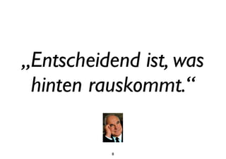 8
„Entscheidend ist, was
hinten rauskommt.“
 