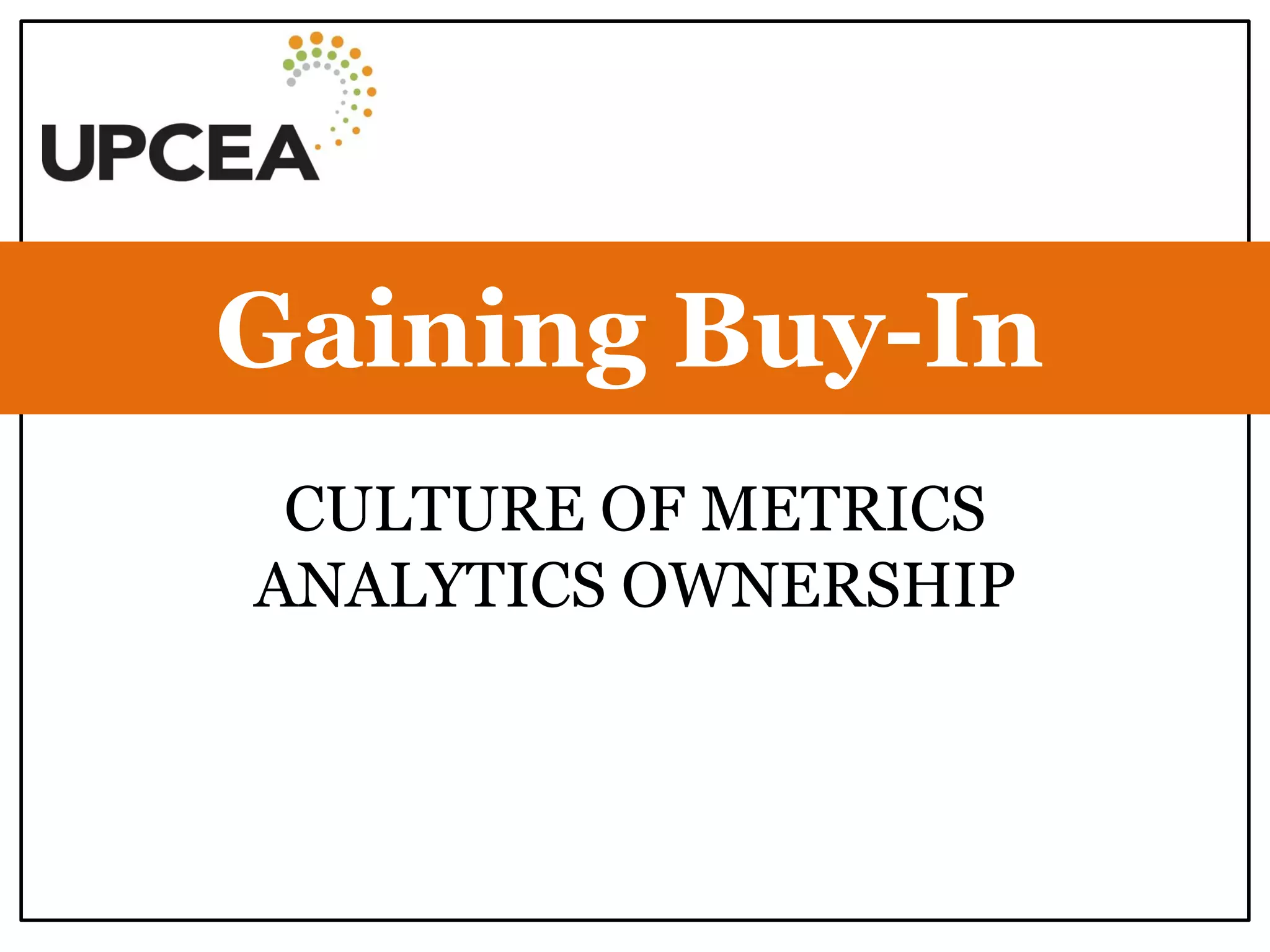 CULTURE OF METRICS ANALYTICS OWNERSHIP 
Gaining Buy-In  