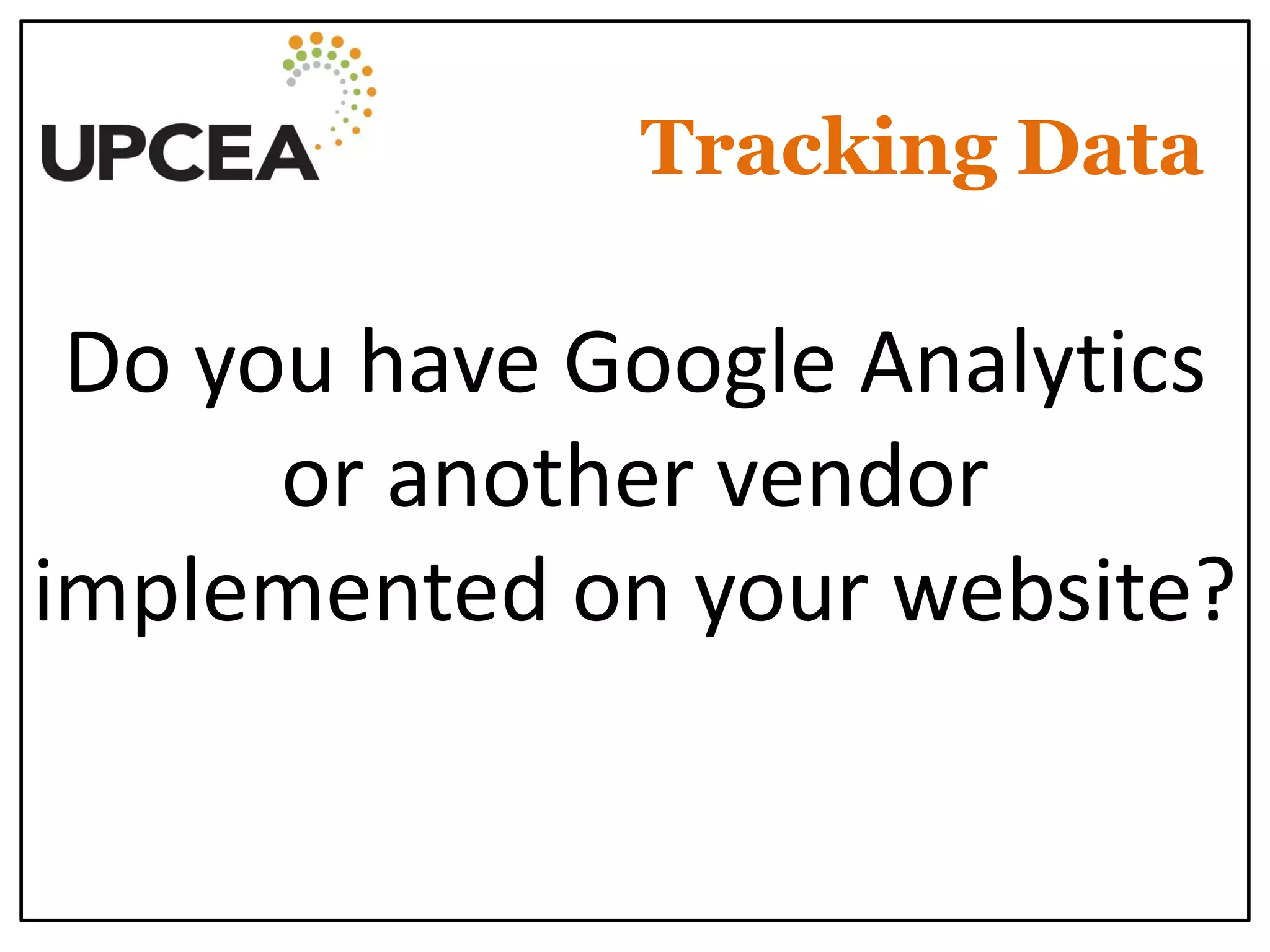 Tracking Data 
Do you have Google Analytics or another vendor implemented on your website?  