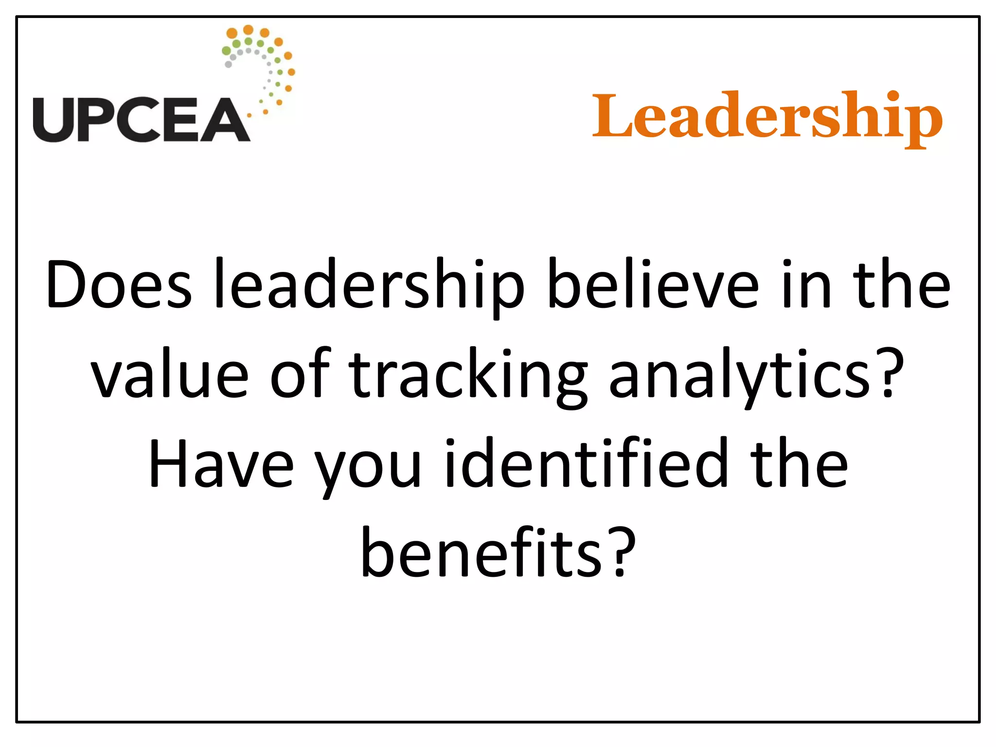 Leadership 
Does leadership believe in the value of tracking analytics? Have you identified the benefits?  