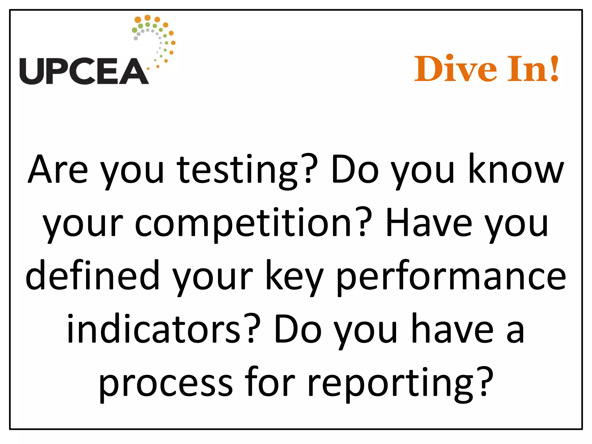 Dive In! 
Are you testing? Do you know your competition? Have you defined your key performance indicators? Do you have a process for reporting?  