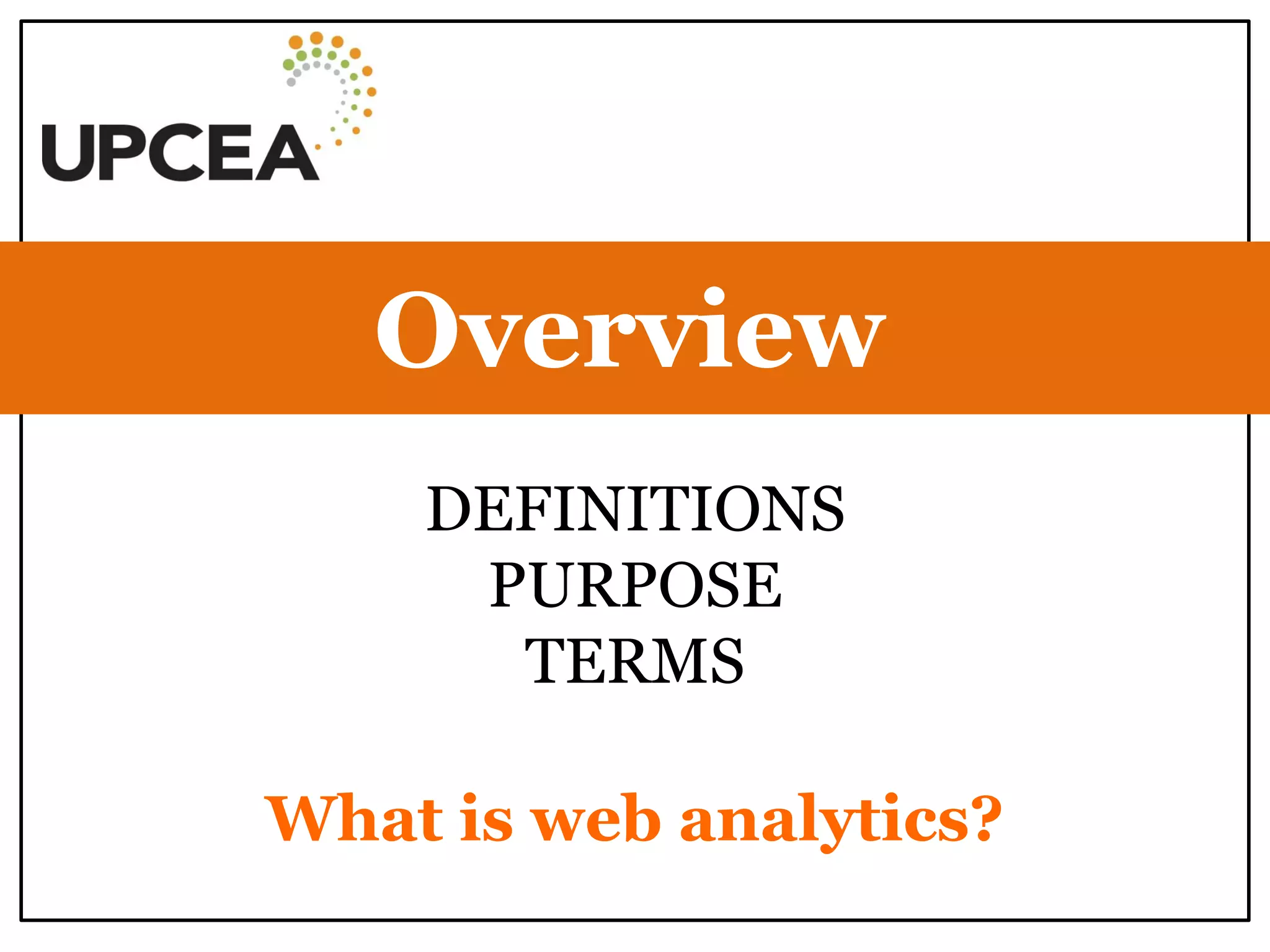 DEFINITIONS 
PURPOSE 
TERMS 
Overview 
What is web analytics?  