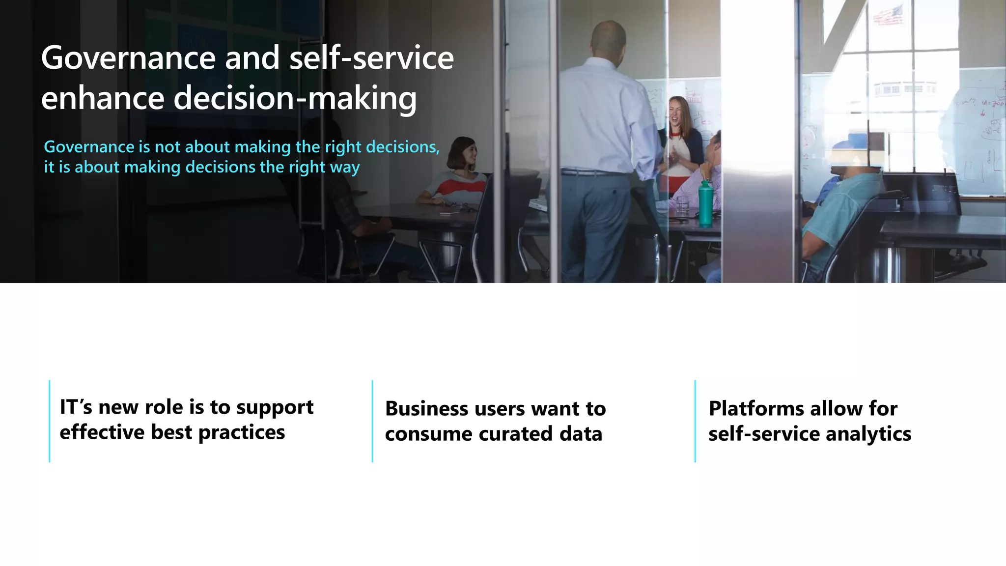 Governance and self-service
enhance decision-making
Governance is not about making the right decisions,
it is about making decisions the right way
 