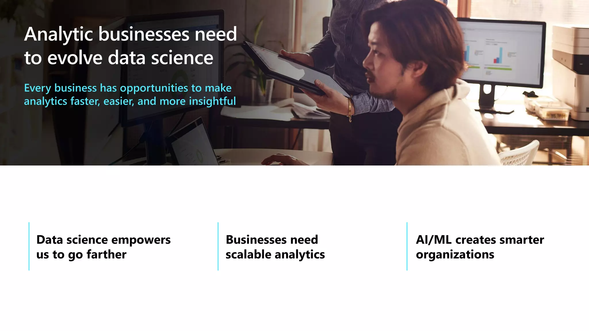 Analytic businesses need
to evolve data science
Every business has opportunities to make
analytics faster, easier, and more insightful
 