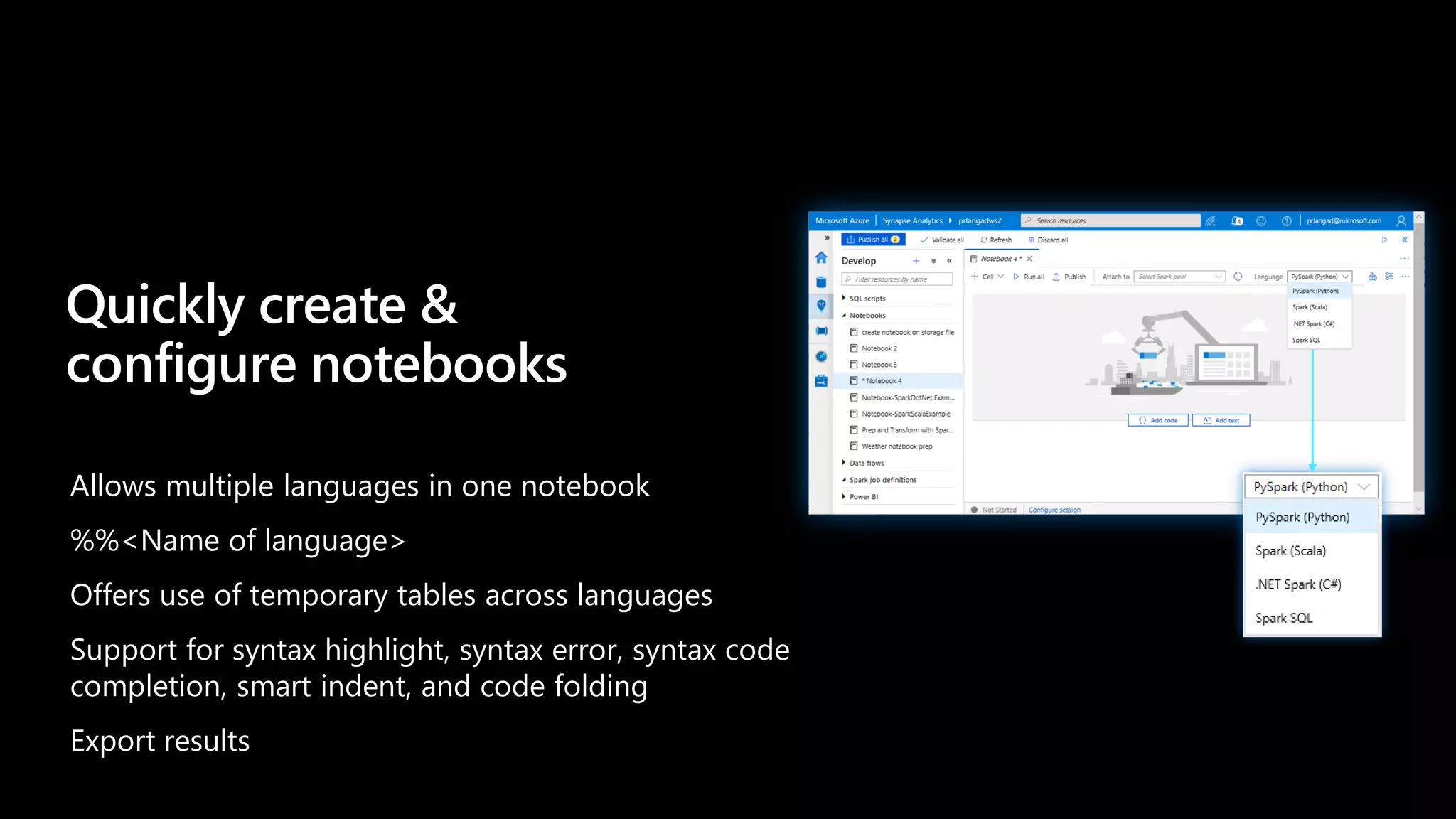 Allows multiple languages in one notebook
%%<Name of language>
Offers use of temporary tables across languages
Support for syntax highlight, syntax error, syntax code
completion, smart indent, and code folding
Export results
Quickly create &
configure notebooks
 