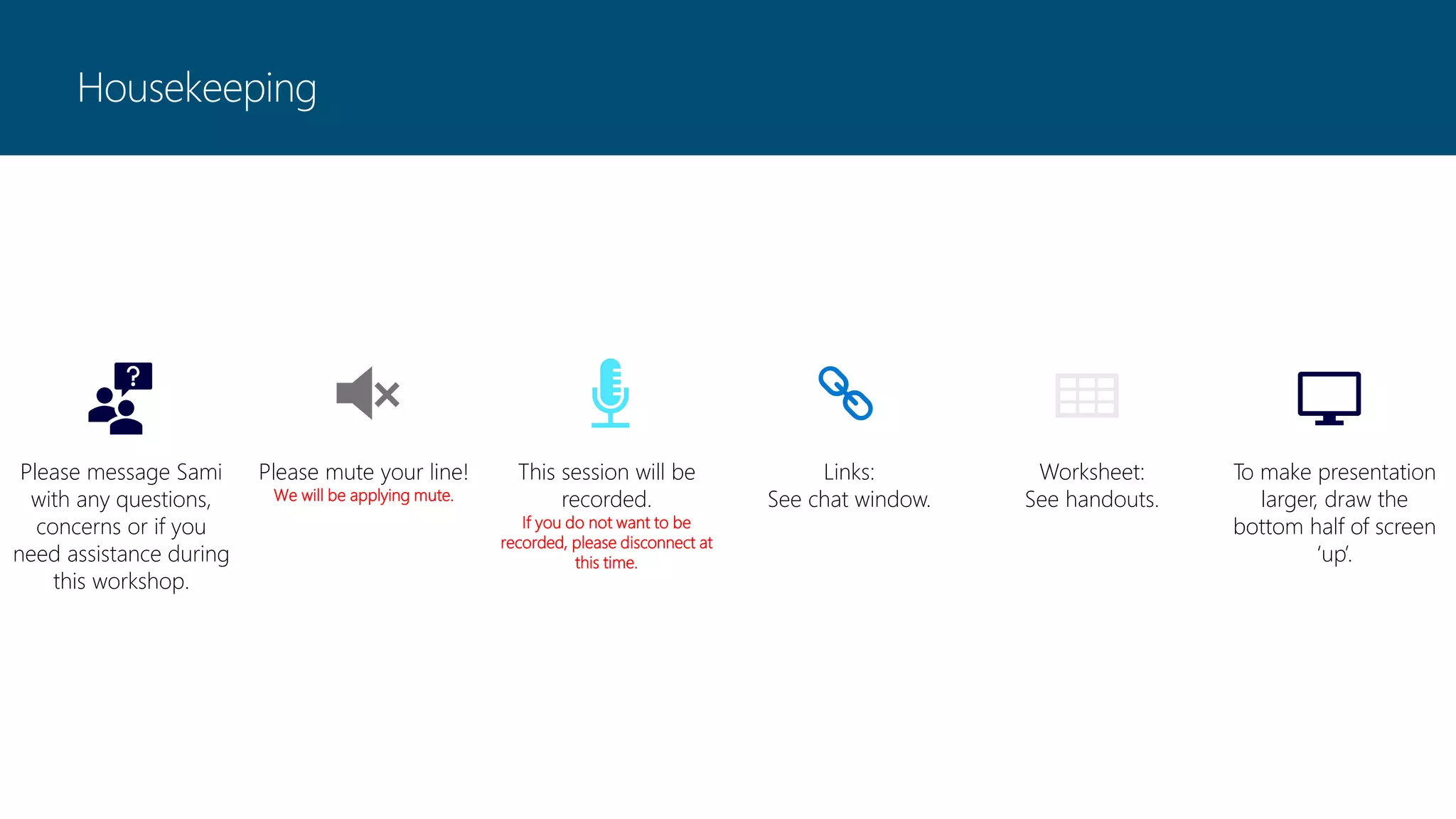 Housekeeping
Please message Sami
with any questions,
concerns or if you
need assistance during
this workshop.
Please mute your line!
We will be applying mute.
This session will be
recorded.
If you do not want to be
recorded, please disconnect at
this time.
Links:
See chat window.
Worksheet:
See handouts.
To make presentation
larger, draw the
bottom half of screen
‘up’.
 