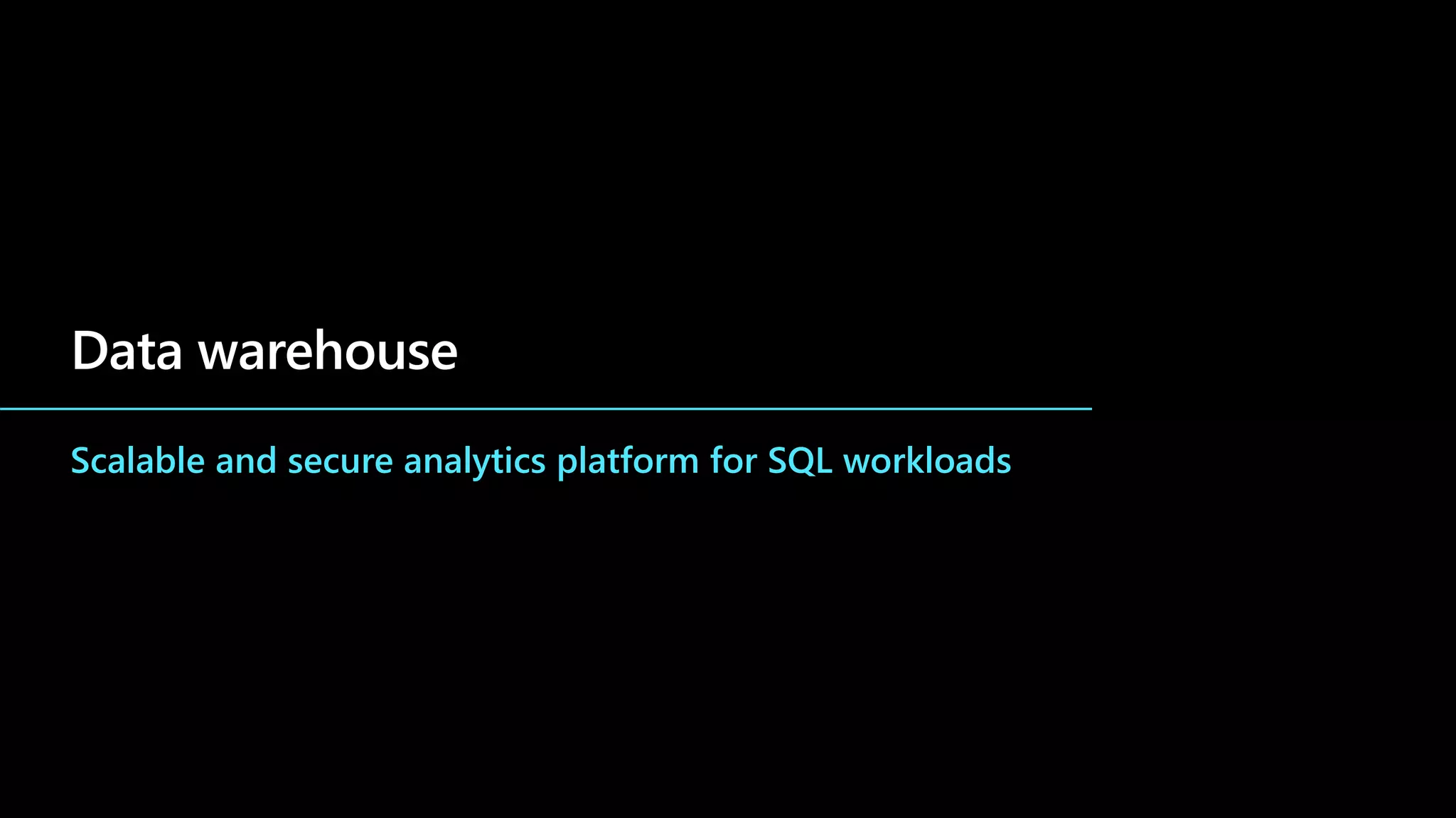 Data warehouse
Scalable and secure analytics platform for SQL workloads
 