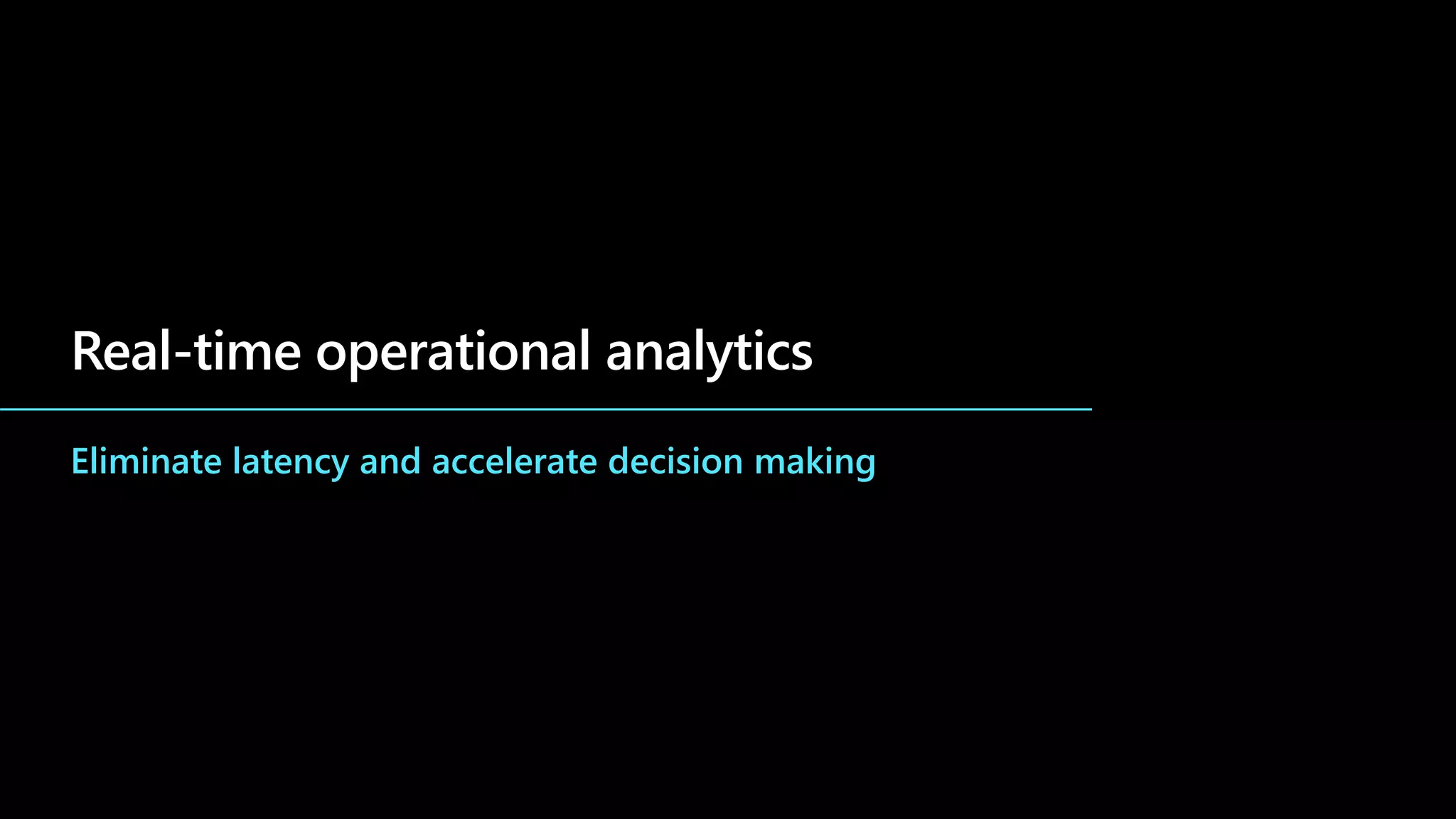 Real-time operational analytics
Eliminate latency and accelerate decision making
 