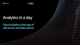 Analytics in a day
Cloud analytics in the age of
self-service and data science
 