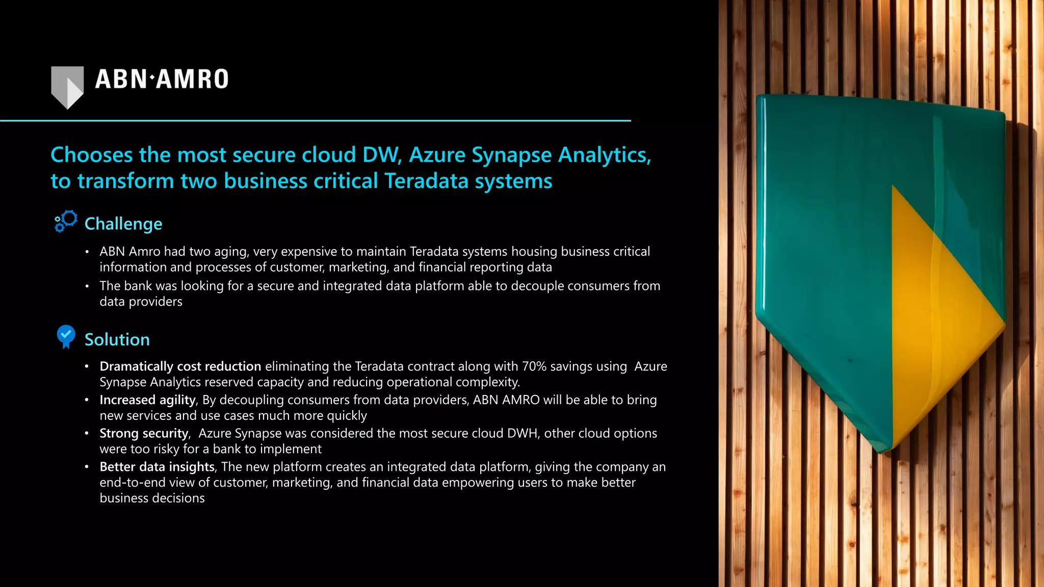 Chooses the most secure cloud DW, Azure Synapse Analytics,
to transform two business critical Teradata systems
Challenge
Solution
 