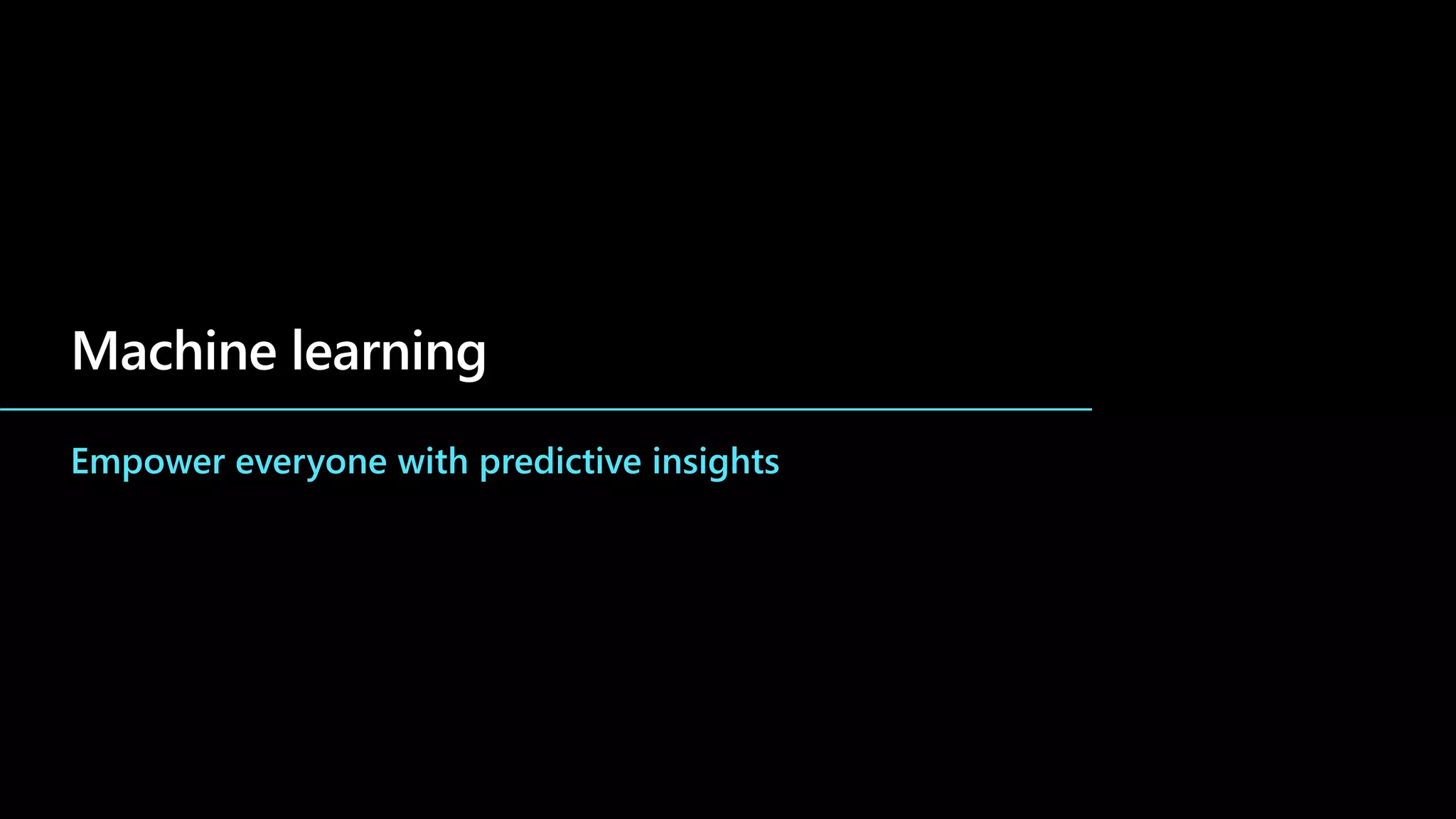 Machine learning
Empower everyone with predictive insights
 