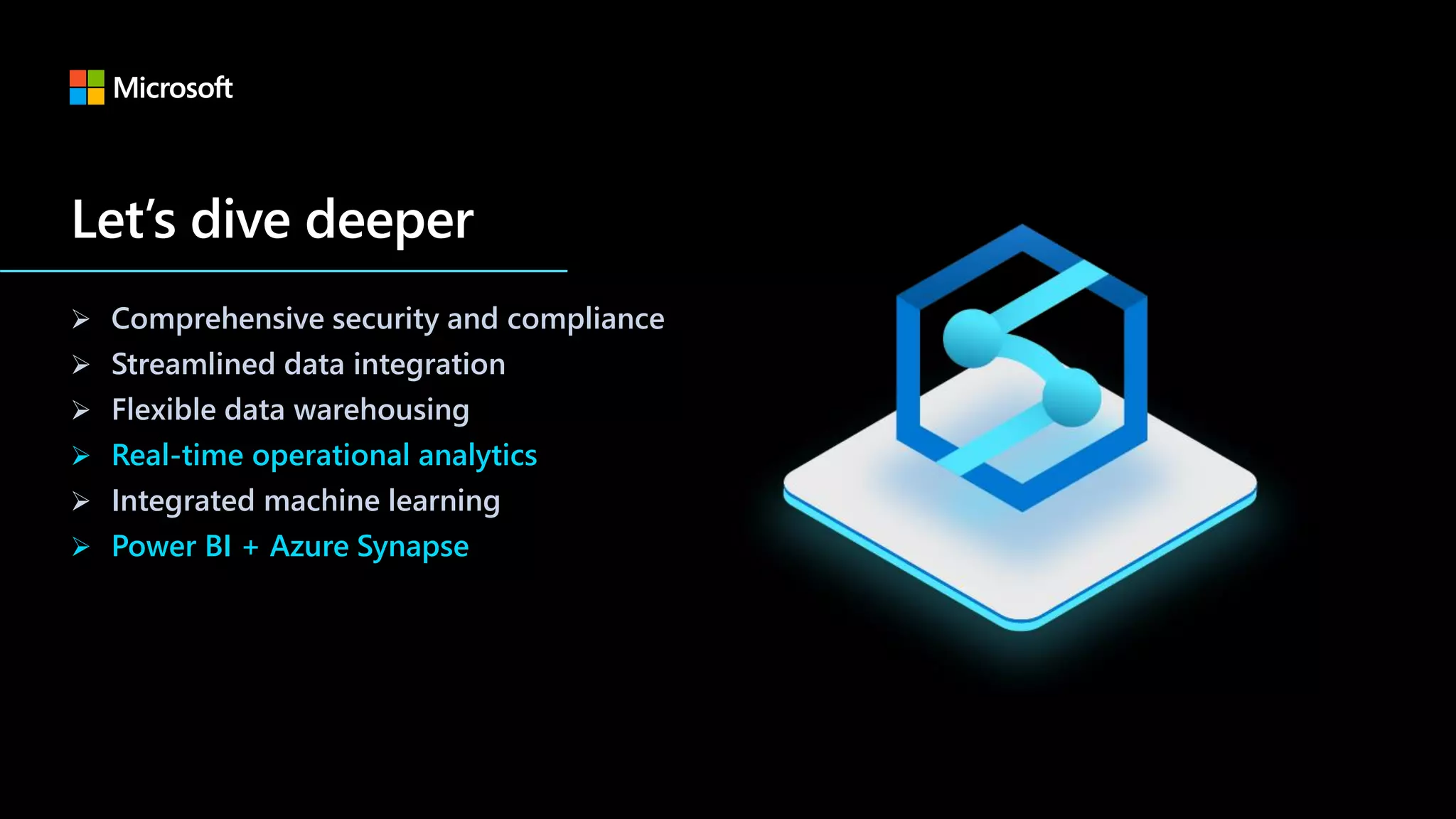 ➢ Comprehensive security and compliance
➢ Streamlined data integration
➢ Flexible data warehousing
➢ Real-time operational analytics
➢ Integrated machine learning
➢ Power BI + Azure Synapse
 