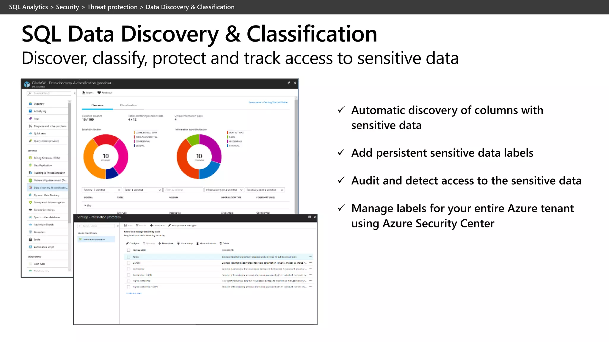 ✓ Automatic discovery of columns with
sensitive data
✓ Add persistent sensitive data labels
✓ Audit and detect access to the sensitive data
✓ Manage labels for your entire Azure tenant
using Azure Security Center
SQL Data Discovery & Classification
Discover, classify, protect and track access to sensitive data
 