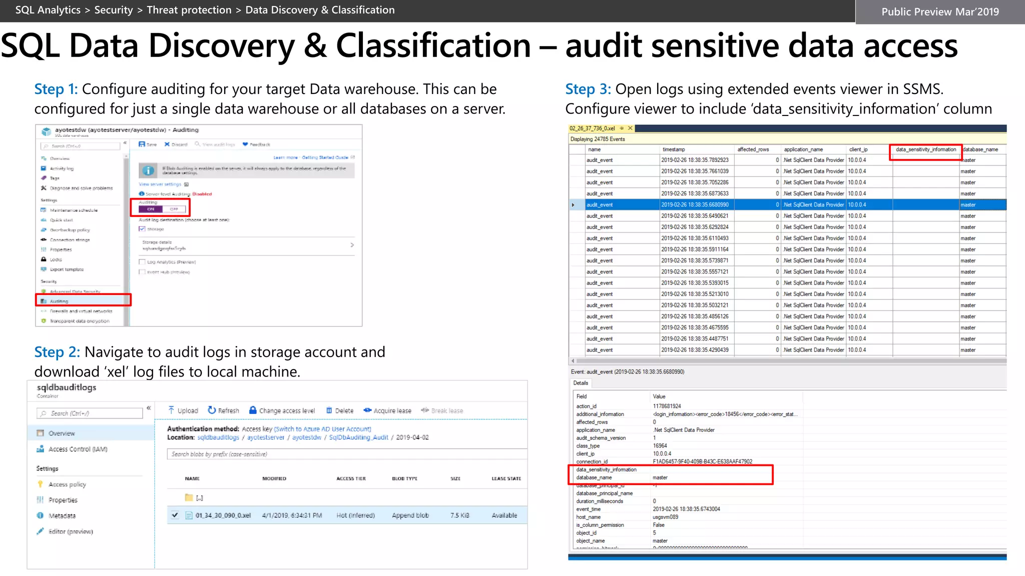 SQL Data Discovery & Classification – audit sensitive data access
Step 1: Configure auditing for your target Data warehouse. This can be
configured for just a single data warehouse or all databases on a server.
Step 2: Navigate to audit logs in storage account and
download ‘xel’ log files to local machine.
Step 3: Open logs using extended events viewer in SSMS.
Configure viewer to include ‘data_sensitivity_information’ column
 