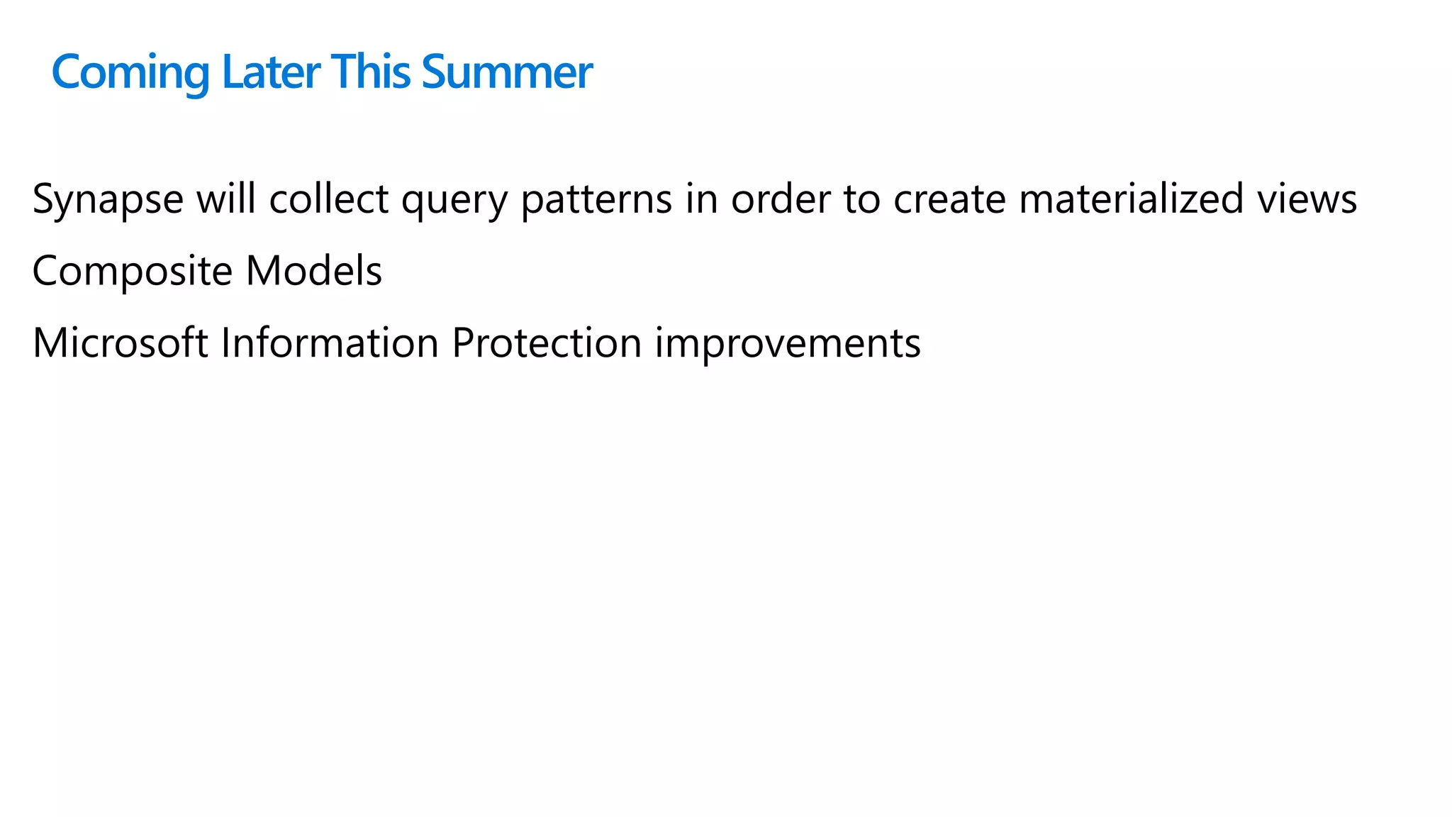 Coming Later This Summer
Synapse will collect query patterns in order to create materialized views
Composite Models
Microsoft Information Protection improvements
 