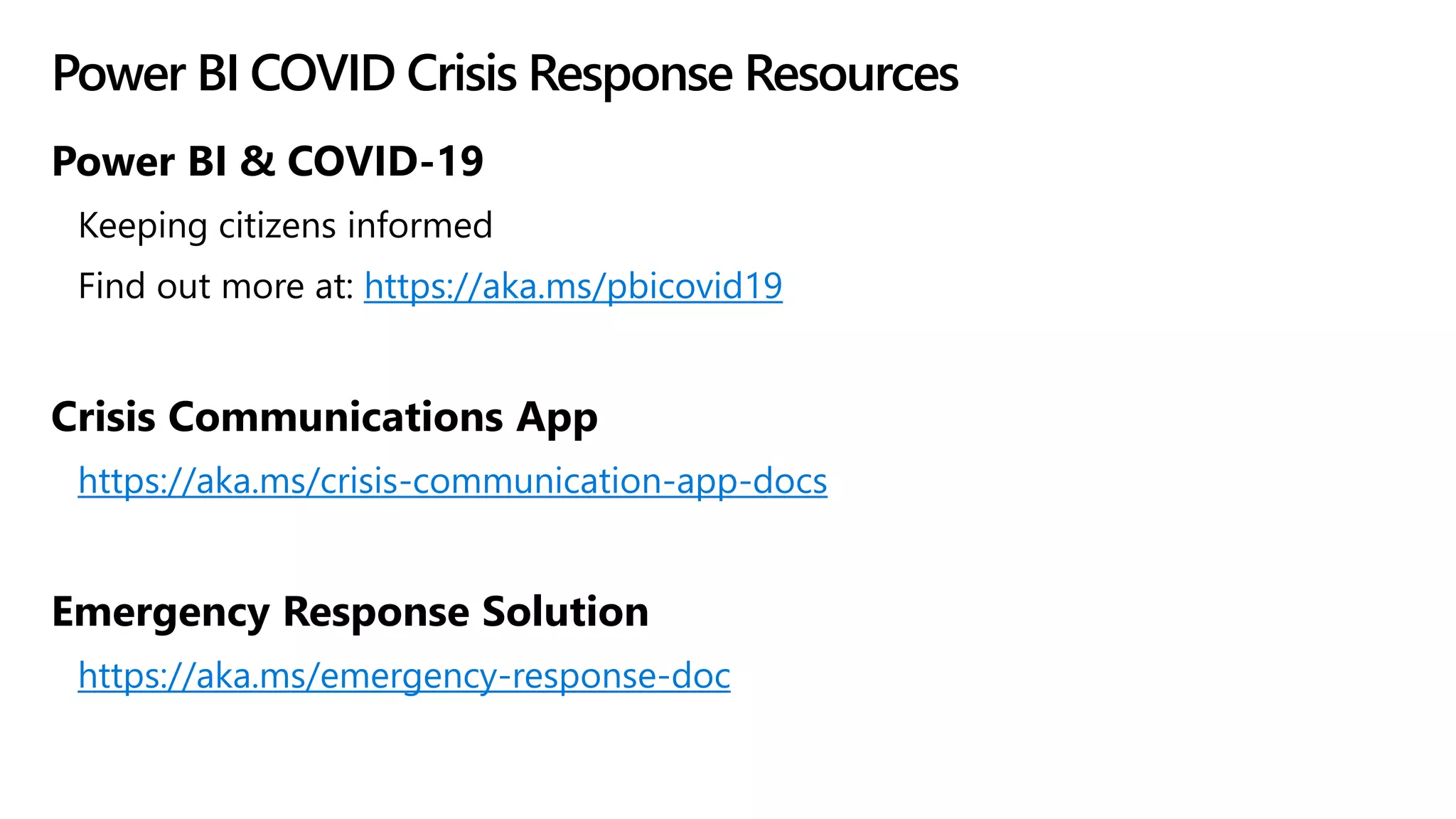 Power BI COVID Crisis Response Resources
Power BI & COVID-19
Keeping citizens informed
Find out more at: https://aka.ms/pbicovid19
Crisis Communications App
https://aka.ms/crisis-communication-app-docs
Emergency Response Solution
https://aka.ms/emergency-response-doc
 