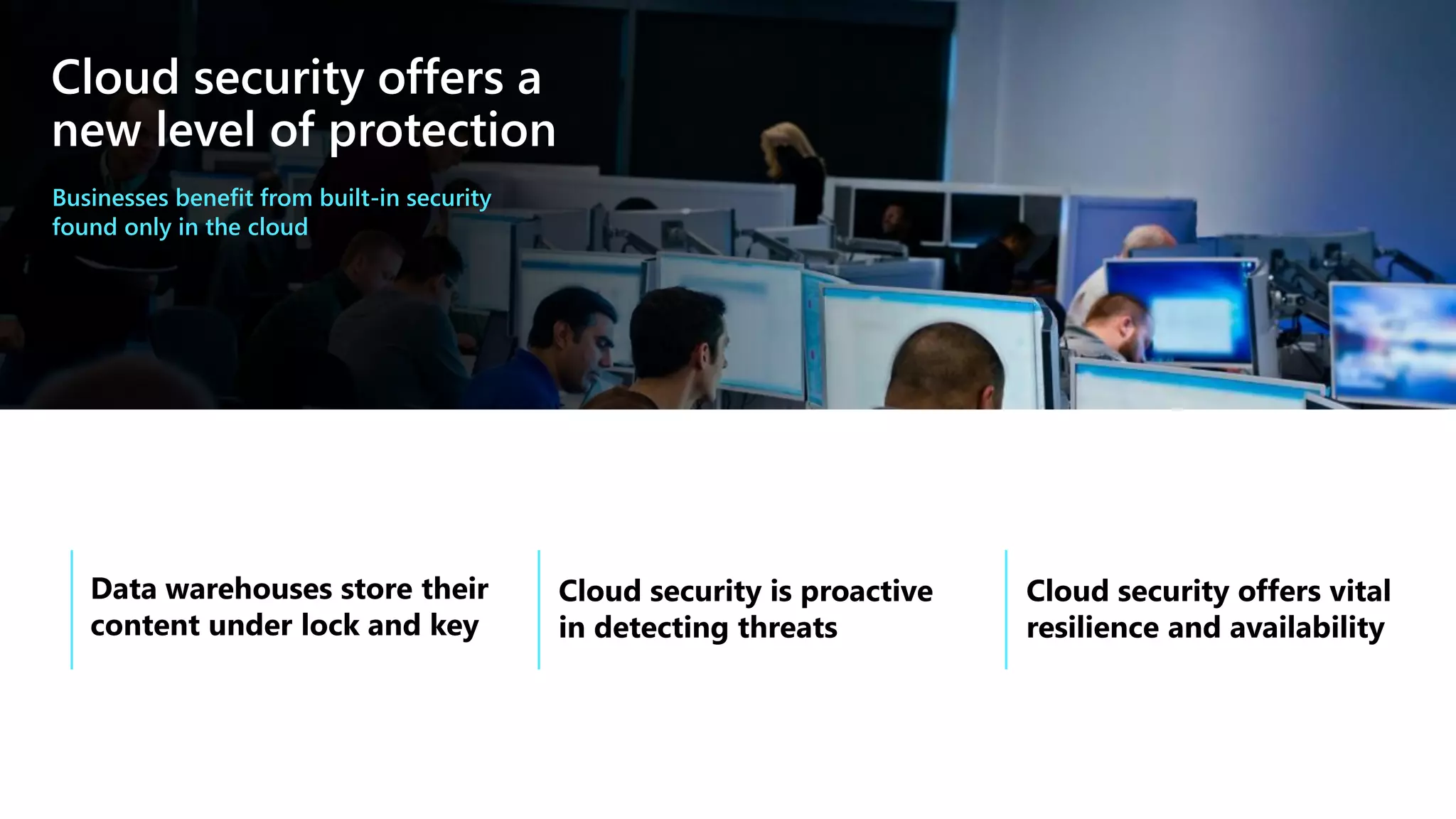 Cloud security offers a
new level of protection
Businesses benefit from built-in security
found only in the cloud
 