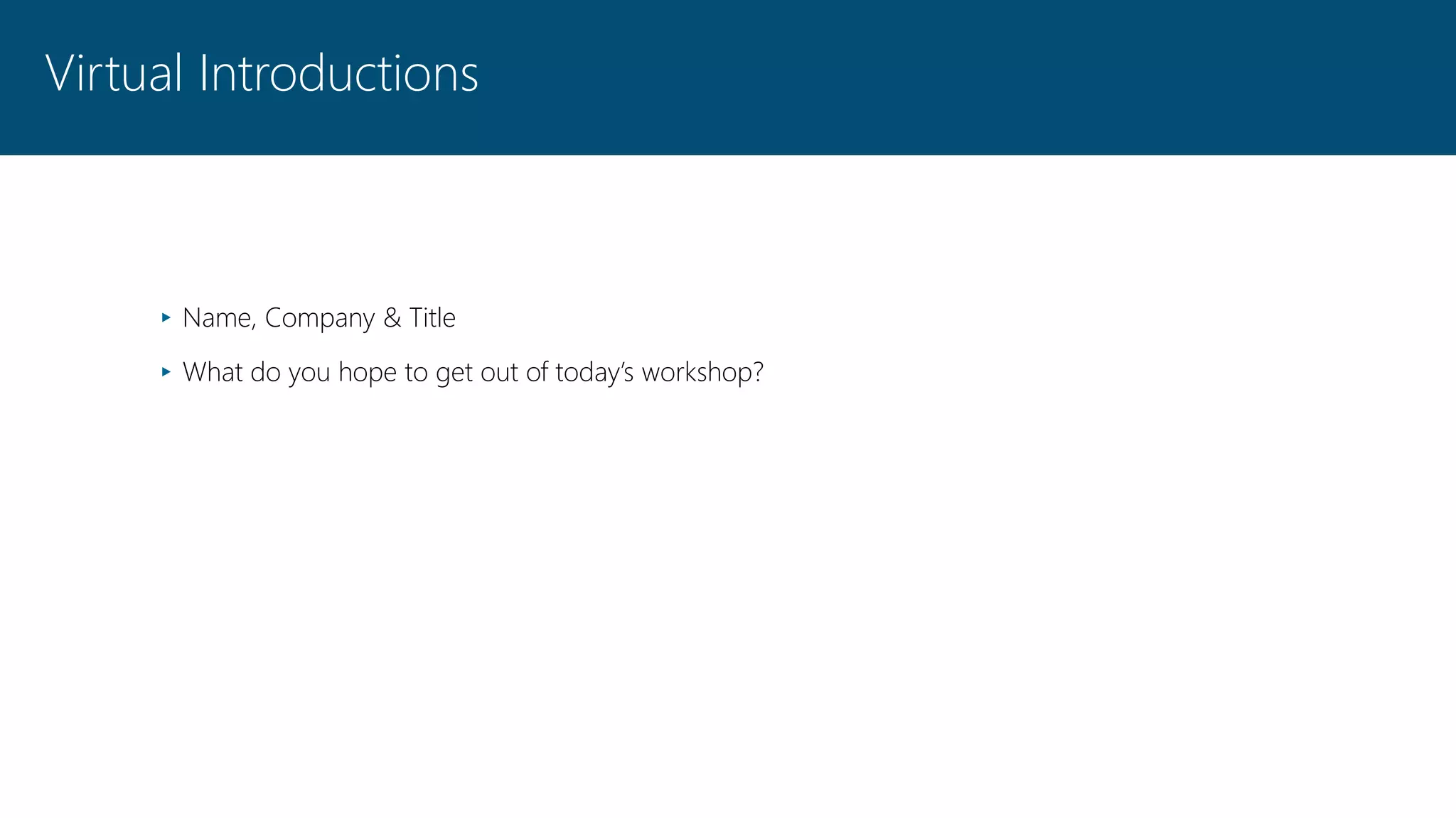 Virtual Introductions
▸ Name, Company & Title
▸ What do you hope to get out of today’s workshop?
 