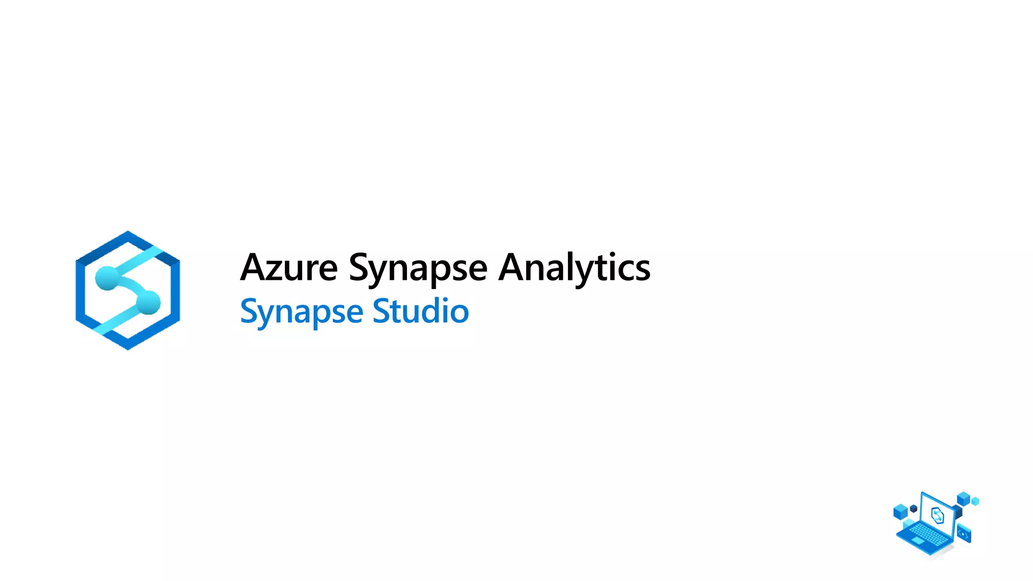 Azure Synapse Analytics
Synapse Studio
 
