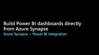 Build Power BI dashboards directly
from Azure Synapse
Azure Synapse + Power BI integration
 