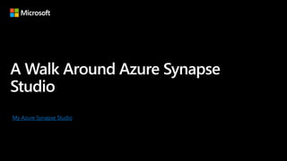 A Walk Around Azure Synapse
Studio
My Azure Synapse Studio
 