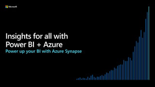 Insights for all with
Power BI + Azure
Power up your BI with Azure Synapse
 