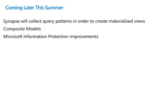 Coming Later This Summer
Synapse will collect query patterns in order to create materialized views
Composite Models
Microsoft Information Protection improvements
 