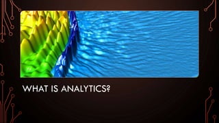 WHAT IS ANALYTICS?
 