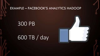EXAMPLE – FACEBOOK’S ANALYTICS HADOOP
300 PB
600 TB / day
 