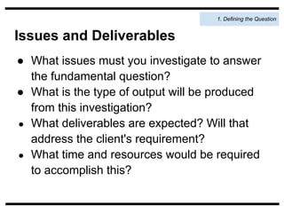 1. Defining the Question


Issues and Deliverables
● What issues must you investigate to answer
  the fundamental question...
