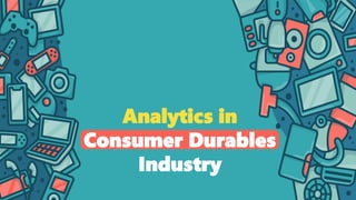 Analytics in
Consumer Durables
Industry
 