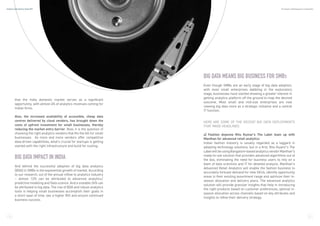 that the India domestic market serves as a significant
opportunity, with almost 4% of analytics revenues coming for
Indian firms.
Also, the increased availability of accessible, cheap data
centres delivered by cloud vendors, has brought down the
costs of upfront investment for small businesses, thereby
reducing the market entry barrier. Now, it is the question of
choosing the right analytics vendors that fits the bill for small
businesses. As more and more vendors offer competitive
data-driven capabilities, what’s crucial for startups is getting
started with the right infrastructure and build for scaling.
BIG DATA IMPACT IN INDIA
And behind the successful adoption of big data analytics
(BDA) in SMBs is the exponential growth of market. According
to our research, out of the annual inflow to analytics industry
– almost 12% can be attributed to advanced analytics/
predictive modeling and Data science. And a sizeable 24% can
be attributed to big data. The rise of BDA and robust analytics
tools is helping small businesses accomplish their goals in
a short span of time, see a higher ROI and ensure continued
business success.
HERE ARE SOME OF THE RECENT BIG DATA DEPLOYMENTS
THAT MADE HEADLINES:
a) Fashion doyenne Ritu Kumar’s The Label team up with
Manthan for advanced retail analytics:
Indian fashion industry is usually regarded as a laggard in
adopting technology solutions, but in a first, Ritu Kuamr’s The
LabelwillbeusingBangalore-basedanalyticsvendorManthan’s
ready-to-use solution that provides advanced algorithms out of
the box, eliminating the need for business users to rely on a
team of data scientists and IT for detailed analysis. Manthan’s
Advanced Retail Analytics will enable the fashion business to
accurately forecast demand for new SKUs, identify opportunity
areas in their existing assortment range and optimize their in-
season allocation and delivery plans. The advanced analytics
solution will provide granular insights that help in introducing
the right products based on customer preferences, optimal in-
season allocation across channels based on key attributes and
insights to refine their delivery strategy.
BIG DATA MEANS BIG BUSINESS FOR SMBS
Even though SMBs are an early stage of big data adoption,
with most small enterprises dabbling in the exploratory
stage, businesses have started showing a greater interest in
getting analytics platform off the ground to reap the desired
outcome. Most small and mid-size enterprises are now
viewing big data more as a strategic initiative and a central
IT function.
8 9
Analytics India Industry Study 2017 By Analytics India Magazine & Analytixlabs
 