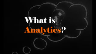 What is
Analytics?
 