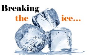 Breaking
the ice…
 