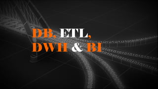DB, ETL,
DWH & BI
 