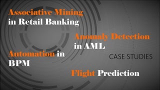 Associative Mining
in Retail Banking
Anomaly Detection
in AML
Automation in
BPM
Flight Prediction
 