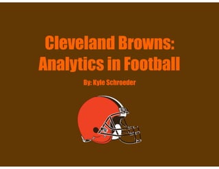 Cleveland Browns:
Analytics in Football
By: Kyle Schroeder
 