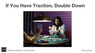 Marketing Hell Week // February 2015 @TammyCamp
If You Have Traction, Double Down
 