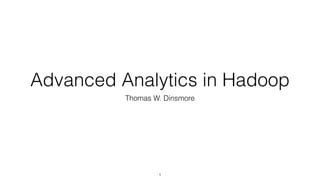 Advanced Analytics in Hadoop
Thomas W. Dinsmore
1
 