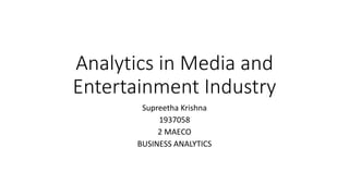 Analytics in Media and
Entertainment Industry
Supreetha Krishna
1937058
2 MAECO
BUSINESS ANALYTICS
 