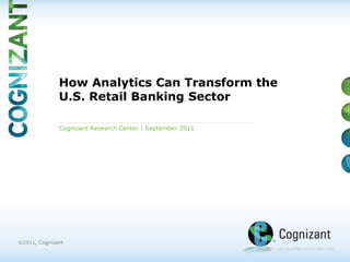 How Analytics Can Transform the U.S. Retail Banking Sector Cognizant Research Center | September2011 