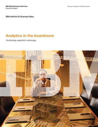 IBM Global Business Services
Executive Report
IBM Institute for Business Value
Business Analytics and Optimisation
Analytics in the boardroom
Accelerating competitive advantage
 